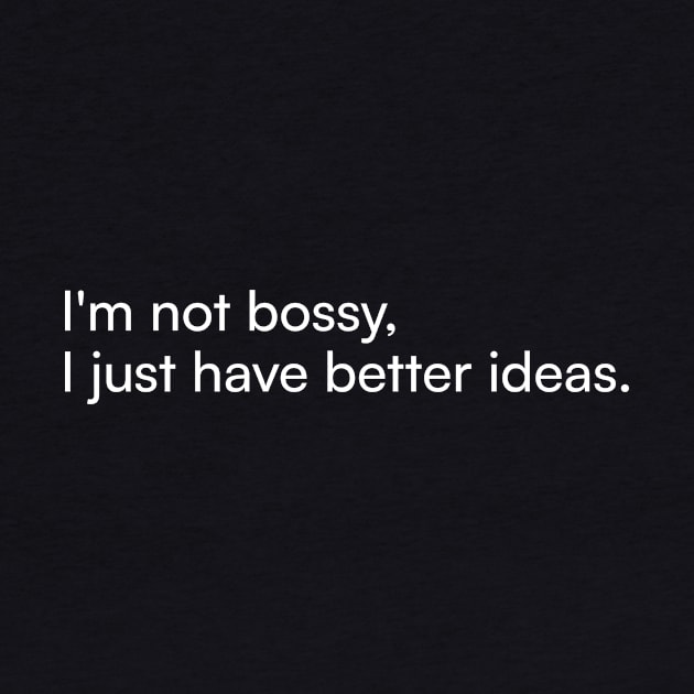 I'm not bossy, I just have better ideas. by Merchgard